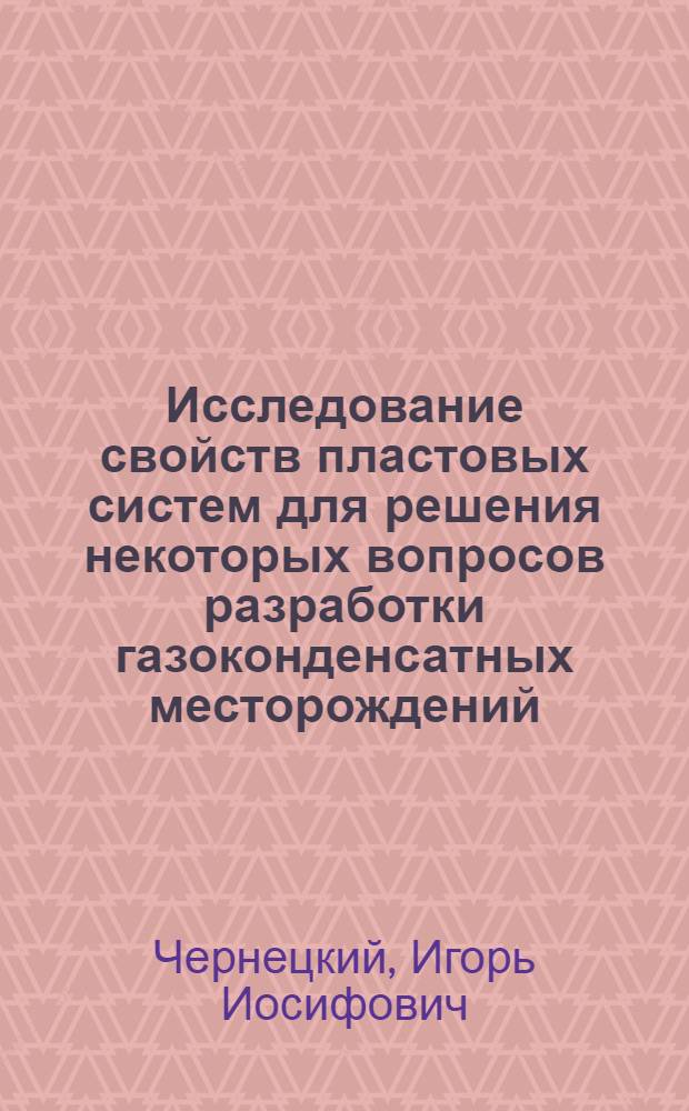 Исследование свойств пластовых систем для решения некоторых вопросов разработки газоконденсатных месторождений : Автореф. дис. на соиск. учен. степени канд. техн. наук : (05.15.06)