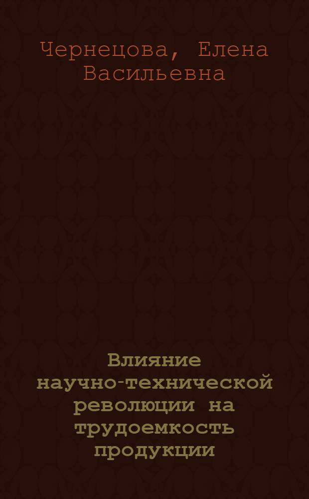 Влияние научно-технической революции на трудоемкость продукции : Автореф. дис. на соиск. учен. степени канд. экон. наук : (08.00.01)