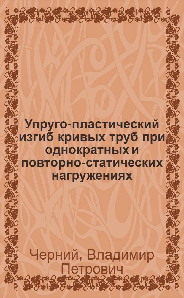 Упруго-пластический изгиб кривых труб при однократных и повторно-статических нагружениях : Автореф. дис. на соиск. учен. степени канд. техн. наук : (01.02.03)