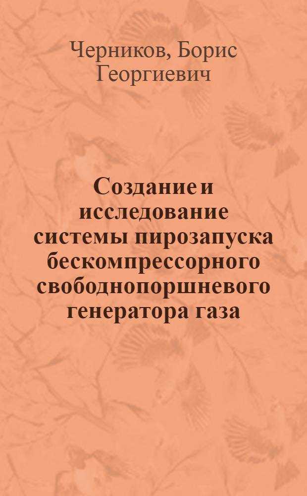 Создание и исследование системы пирозапуска бескомпрессорного свободнопоршневого генератора газа : Автореф. дис. на соиск. учен. степени канд. техн. наук : (05.04.02)