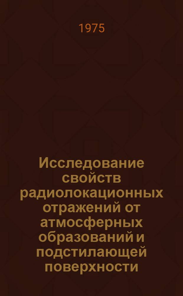 Исследование свойств радиолокационных отражений от атмосферных образований и подстилающей поверхности : Автореф. дис. на соиск. учен. степени д-ра физ.-мат. наук : (01.04.12)