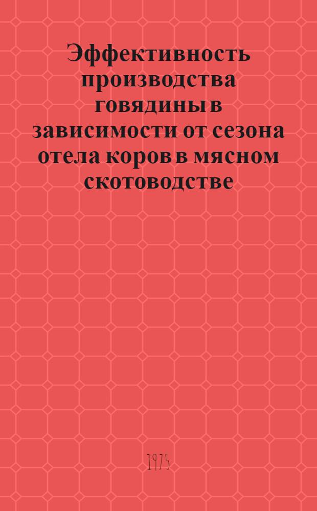 Эффективность производства говядины в зависимости от сезона отела коров в мясном скотоводстве : Автореф. дис. на соиск. учен. степени канд. с.-х. наук : (06.02.04)
