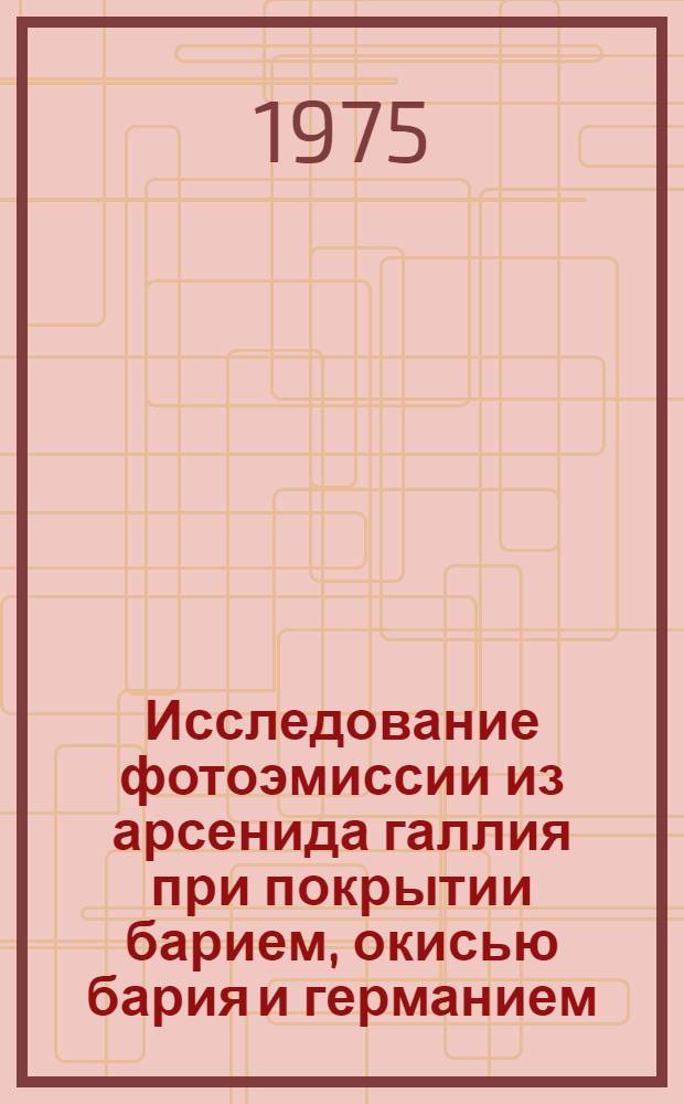 Исследование фотоэмиссии из арсенида галлия при покрытии барием, окисью бария и германием : Автореф. дис. на соиск. учен. степени канд. физ.-мат. наук : (01.04.07)