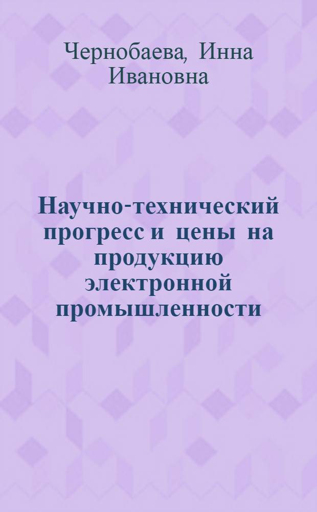 Научно-технический прогресс и цены на продукцию электронной промышленности : (На примере электровакуумных приборов) : Автореф. дис. на соиск. учен. степени к. э. н