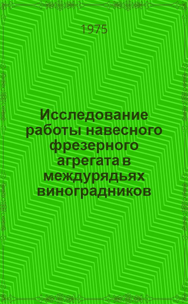 Исследование работы навесного фрезерного агрегата в междурядьях виноградников : Автореф. дис. на соиск. учен. степени канд. техн. наук : (05.20.01)
