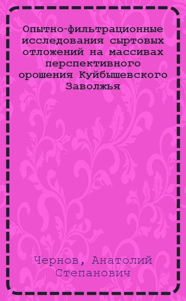 Опытно-фильтрационные исследования сыртовых отложений на массивах перспективного орошения Куйбышевского Заволжья : Автореф. дис. на соиск. учен. степени канд. геол.-минерал. наук : (04.00.06)