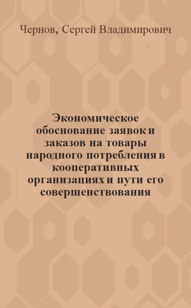 Экономическое обоснование заявок и заказов на товары народного потребления в кооперативных организациях и пути его совершенствования : Автореф. дис. на соиск. учен. степени канд. экон. наук : (08.00.05)