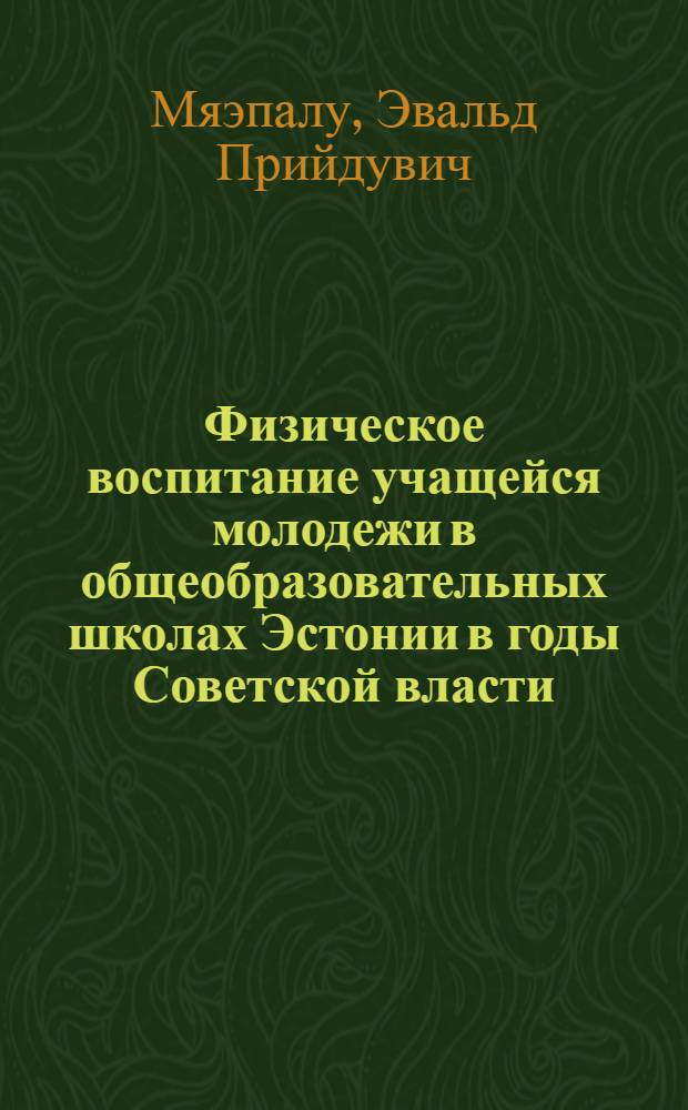 Физическое воспитание учащейся молодежи в общеобразовательных школах Эстонии в годы Советской власти (1940-1970) : Автореф. дис. на соиск. учен. степени канд. пед. наук : (13.00.04)