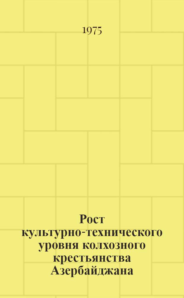 Рост культурно-технического уровня колхозного крестьянства Азербайджана (1951-1958 гг.) : Автореф. дис. на соиск. учен. степени канд. ист. наук : (07.00.02)