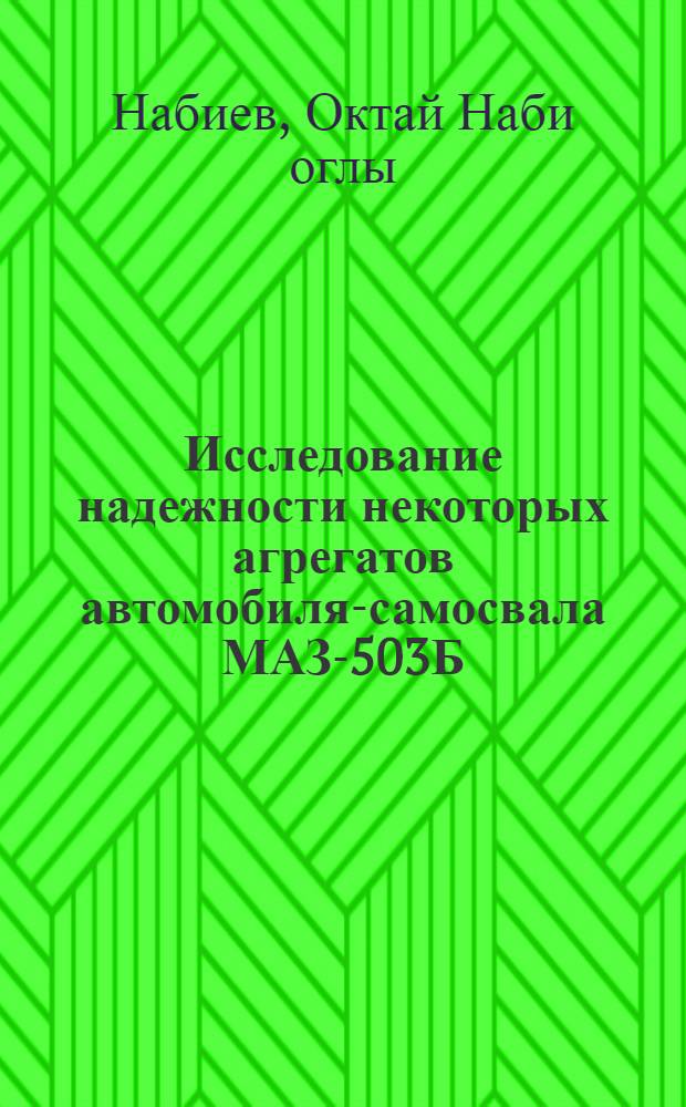 Исследование надежности некоторых агрегатов автомобиля-самосвала МАЗ-503Б : (В условиях АЗССР) : Автореф. дис. на соиск. учен. степени канд. техн. наук : (05.20.03)