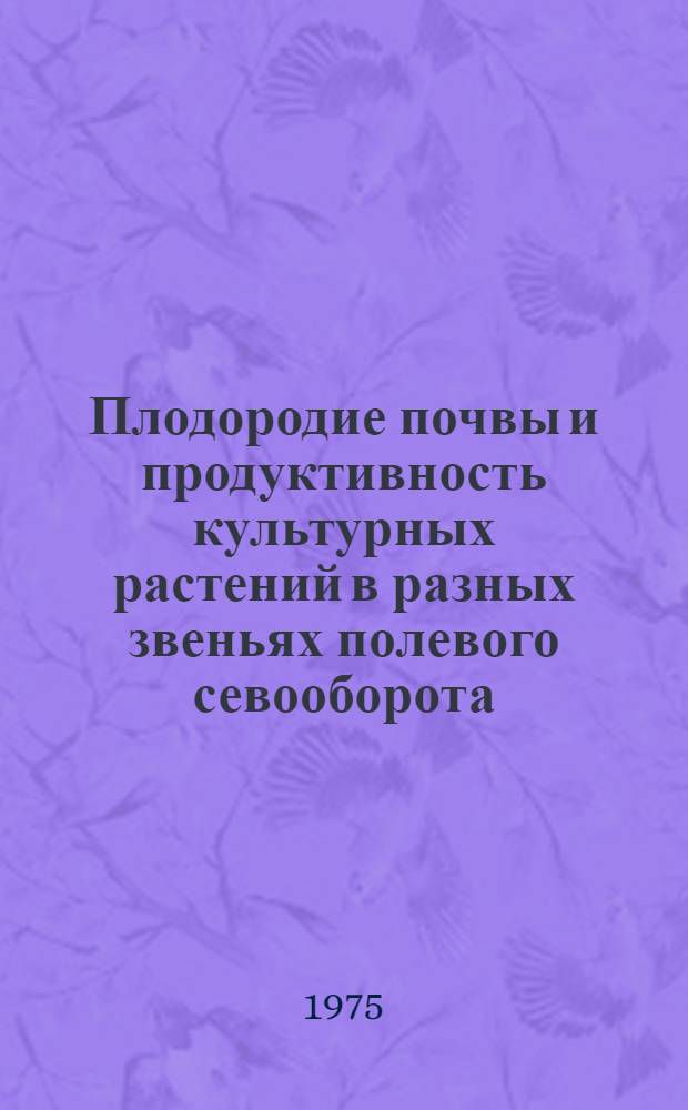 Плодородие почвы и продуктивность культурных растений в разных звеньях полевого севооборота : Расширенный автореф. дис. на соиск. учен. степени канд. с.-х. наук : (06.01.01)