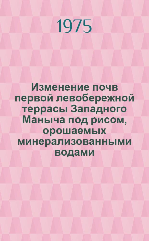 Изменение почв первой левобережной террасы Западного Маныча под рисом, орошаемых минерализованными водами : (На примере Маныч. оросит. рисовой системы Рост. обл.) : Автореф. дис. на соиск. учен. степени канд. с.-х. наук : (06.01.02)