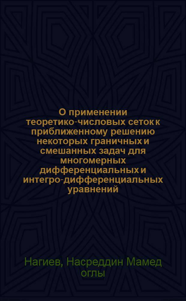 О применении теоретико-числовых сеток к приближенному решению некоторых граничных и смешанных задач для многомерных дифференциальных и интегро-дифференциальных уравнений : Автореф. дис. на соиск. учен. степени канд. физ.-мат. наук : (01.01.02)