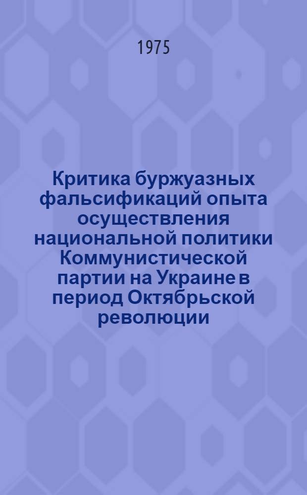 Критика буржуазных фальсификаций опыта осуществления национальной политики Коммунистической партии на Украине в период Октябрьской революции : Автореф. дис. на соиск. учен. степени д-ра ист. наук : (07.00.01)