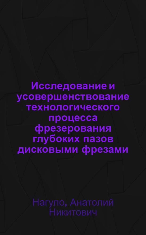 Исследование и усовершенствование технологического процесса фрезерования глубоких пазов дисковыми фрезами : Автореф. дис. на соиск. учен. степени канд. техн. наук : (05.02.08)
