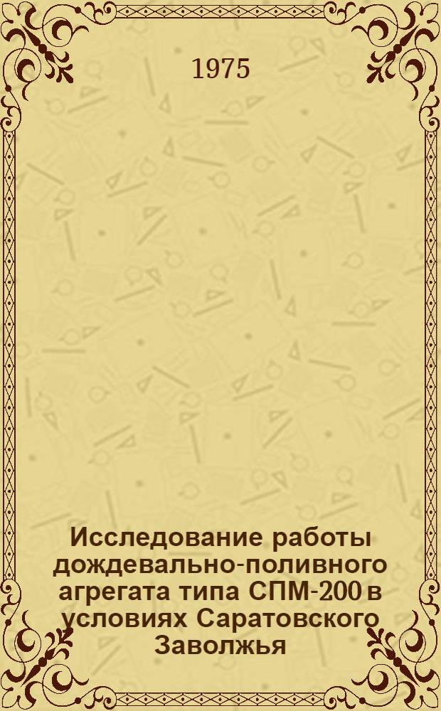 Исследование работы дождевально-поливного агрегата типа СПМ-200 в условиях Саратовского Заволжья : Автореф. дис. на соиск. учен. степени канд. техн. наук : (05.20.03)