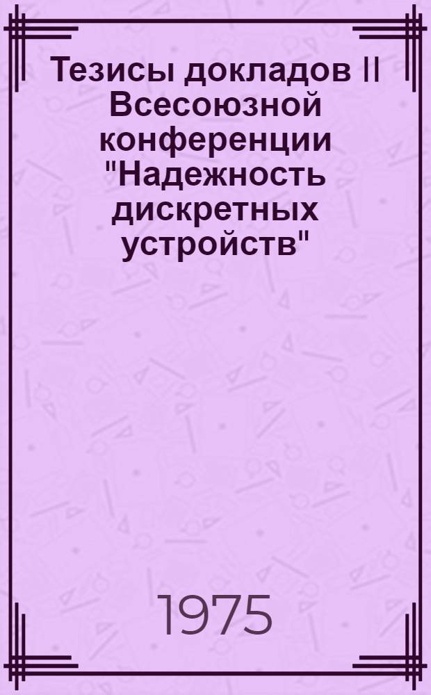 Тезисы докладов II Всесоюзной конференции "Надежность дискретных устройств"