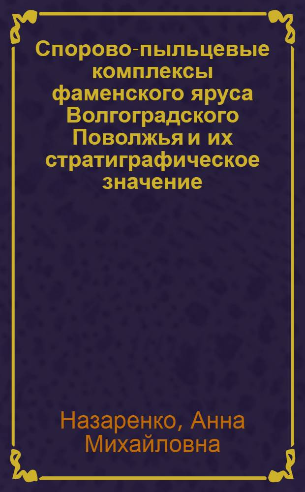 Спорово-пыльцевые комплексы фаменского яруса Волгоградского Поволжья и их стратиграфическое значение : Автореф. дис. на соиск. учен. степени канд. геол.-минерал. наук : (04.00.09)