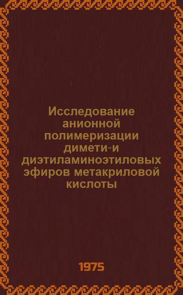 Исследование анионной полимеризации диметил- и диэтиламиноэтиловых эфиров метакриловой кислоты : Автореф. дис. на соиск. учен. степени канд. хим. наук : (02.00.06)