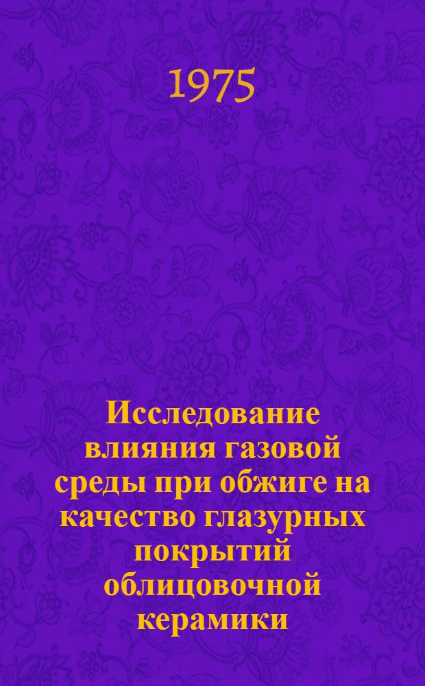 Исследование влияния газовой среды при обжиге на качество глазурных покрытий облицовочной керамики : Автореф. дис. на соиск. учен. степени канд. техн. наук : (05.17.11)