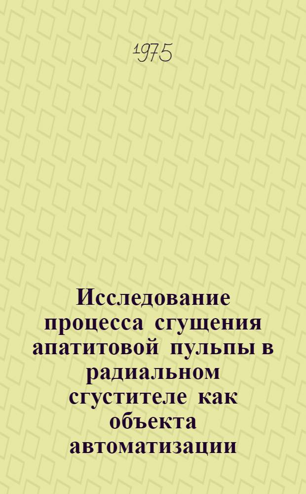 Исследование процесса сгущения апатитовой пульпы в радиальном сгустителе как объекта автоматизации : Автореф. дис. на соиск. учен. степени канд. техн. наук : (05.13.07)
