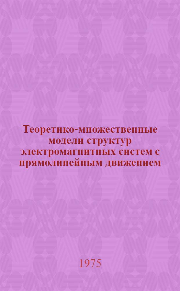 Теоретико-множественные модели структур электромагнитных систем с прямолинейным движением : Автореф. дис. на соиск. учен. степени канд. техн. наук : (05.13.05)