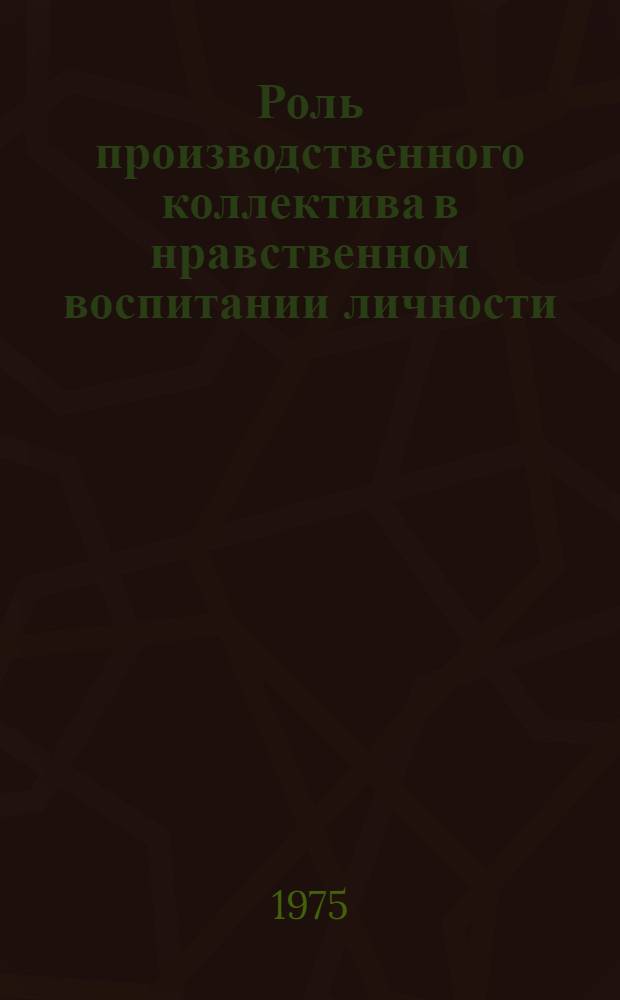 Роль производственного коллектива в нравственном воспитании личности : Автореф. дис. на соиск. учен. степени канд. филос. наук : (09.00.05)