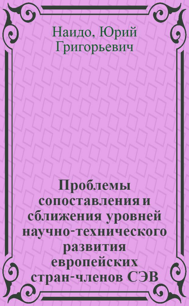 Проблемы сопоставления и сближения уровней научно-технического развития европейских стран-членов СЭВ : Автореф. дис. на соиск. учен. степени канд. экон. наук
