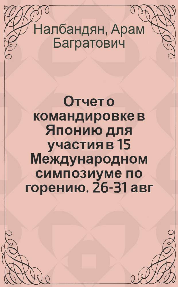 Отчет о командировке в Японию [для участия в 15 Международном симпозиуме по горению. 26-31 авг. 1974 г. Токио]