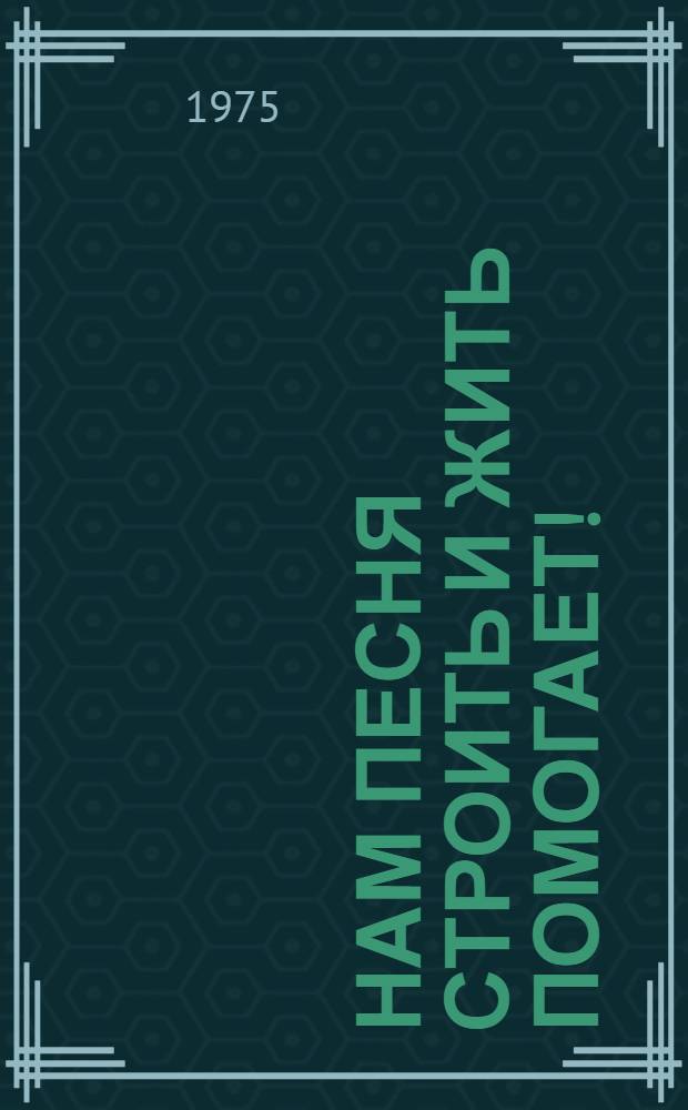 Нам песня строить и жить помогает! : Сборник песен