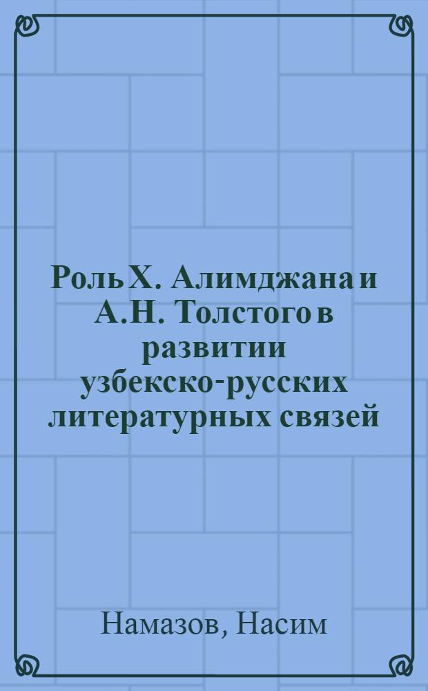 Роль Х. Алимджана и А.Н. Толстого в развитии узбекско-русских литературных связей : Автореф. дис. на соиск. учен. степени канд. филол. наук : (10.01.03)