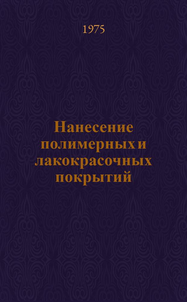 Нанесение полимерных и лакокрасочных покрытий : Отеч. и иност. лит. ..