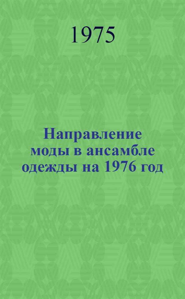 Направление моды в ансамбле одежды на 1976 год : Конструкт. обеспечение моды на 1976 г