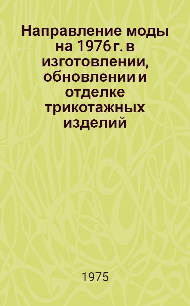 Направление моды на 1976 г. в изготовлении, обновлении и отделке трикотажных изделий : Особенности конструирования трикотажных изделий на 1976 г