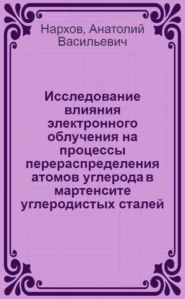 Исследование влияния электронного облучения на процессы перераспределения атомов углерода в мартенсите углеродистых сталей : Автореф. дис. на соиск. учен. степени канд. физ.-мат. наук : (01.04.07)