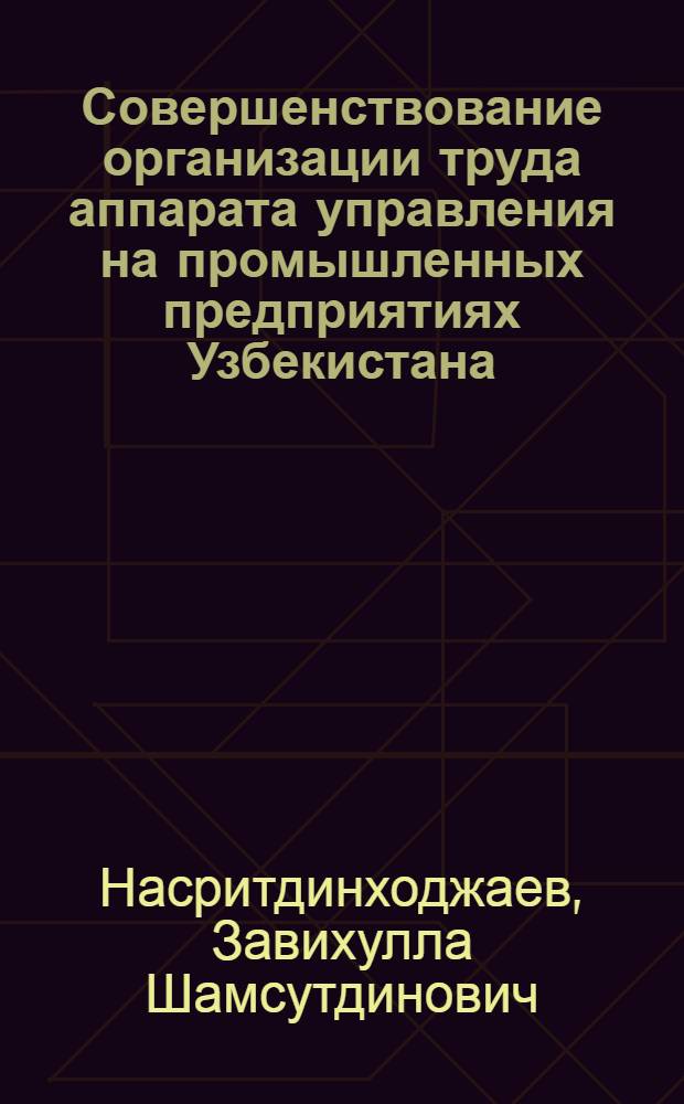 Совершенствование организации труда аппарата управления на промышленных предприятиях Узбекистана : Автореф. дис. на соиск. учен. степени канд. экон. наук : (08.00.07)