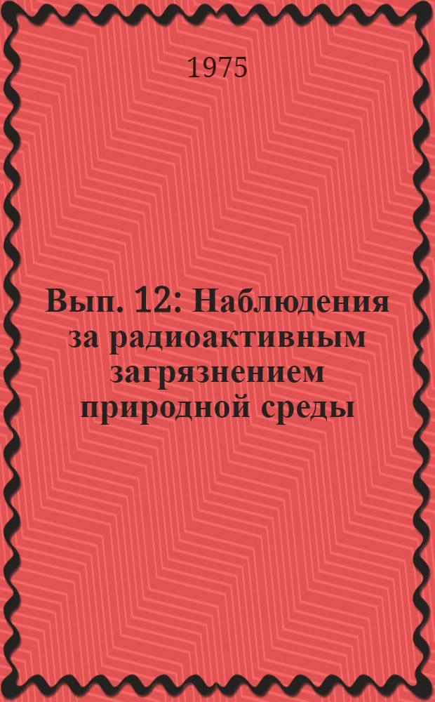 Вып. 12 : Наблюдения за радиоактивным загрязнением природной среды