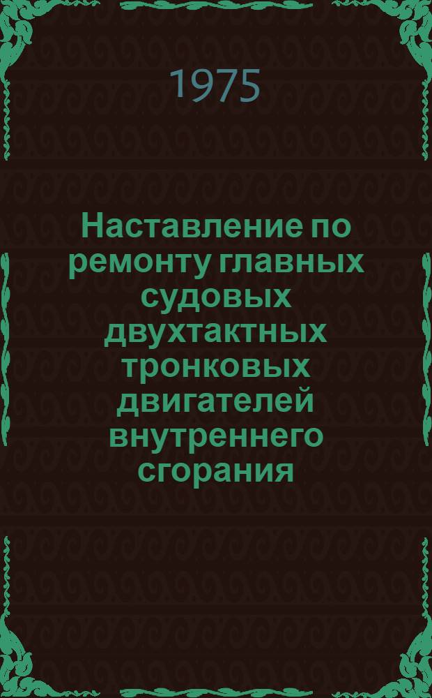 Наставление по ремонту главных судовых двухтактных тронковых двигателей внутреннего сгорания. № 056-105-001