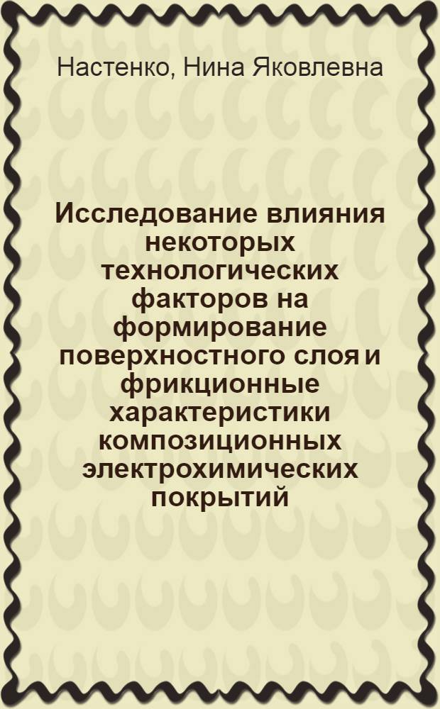 Исследование влияния некоторых технологических факторов на формирование поверхностного слоя и фрикционные характеристики композиционных электрохимических покрытий : Автореф. дис. на соиск. учен. степени канд. техн. наук : (05.02.04)