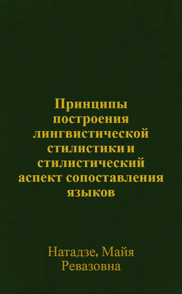Принципы построения лингвистической стилистики и стилистический аспект сопоставления языков : (На материале англ., нем., груз.) : Автореф. дис. на соиск. учен. степени д-ра филол. наук : (10.02.19)