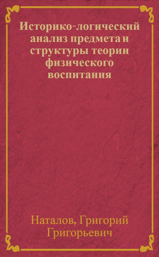 Историко-логический анализ предмета и структуры теории физического воспитания : Автореф. дис. на соиск. учен. степени канд. пед. наук : (13.00.04)