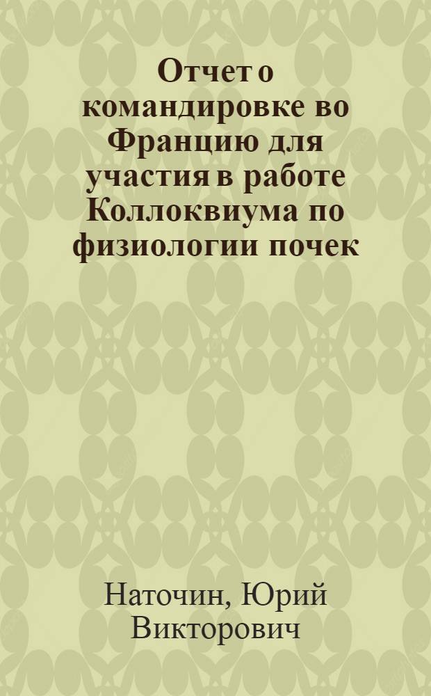 Отчет о командировке во Францию [для участия в работе Коллоквиума по физиологии почек. Париж. 16-18 мая 1974 г.]