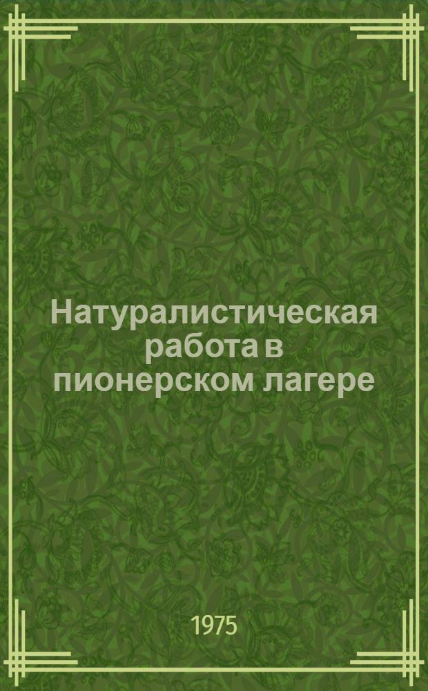 Натуралистическая работа в пионерском лагере : Метод. рекомендации вожатому и воспитателю