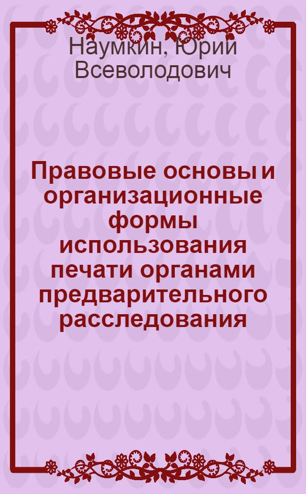 Правовые основы и организационные формы использования печати органами предварительного расследования : Автореф. дис. на соиск. учен. степени к. ю. н