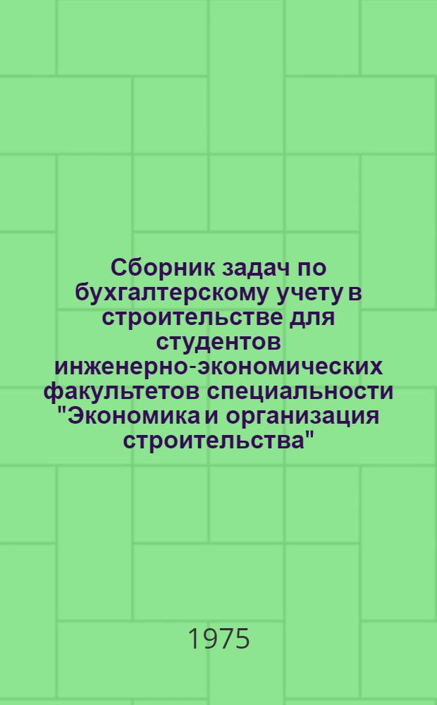 Сборник задач по бухгалтерскому учету в строительстве для студентов инженерно-экономических факультетов специальности "Экономика и организация строительства"