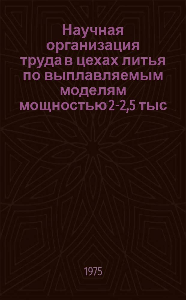 Научная организация труда в цехах литья по выплавляемым моделям мощностью 2-2,5 тыс. т в год : (Типовые проекты) : Утв. 30/XI, 1973 г. Ч. 1-