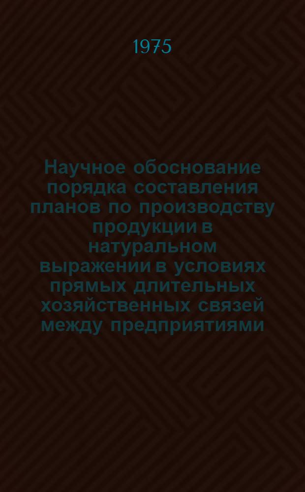 Научное обоснование порядка составления планов по производству продукции в натуральном выражении в условиях прямых длительных хозяйственных связей между предприятиями