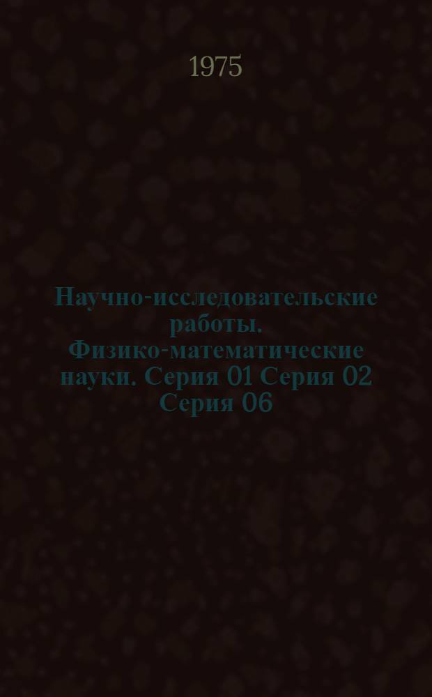 Научно-исследовательские работы. Физико-математические науки. Серия 01 Серия 02 Серия 06, Математика. Физика. Механика. Астрономия : Бюллетень регистрации