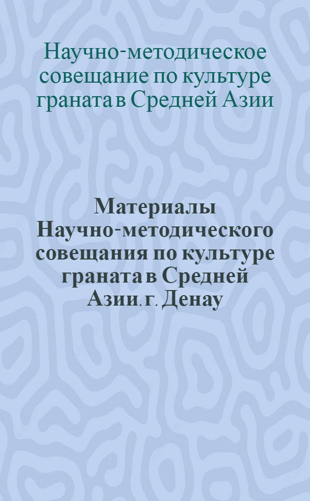 Материалы Научно-методического совещания по культуре граната в Средней Азии. [г. Денау. 8-9 октября 1975 г.]