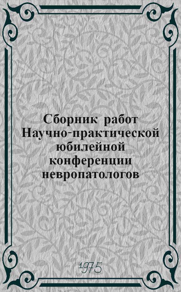 Сборник работ Научно-практической юбилейной конференции невропатологов (май 1975 г.)
